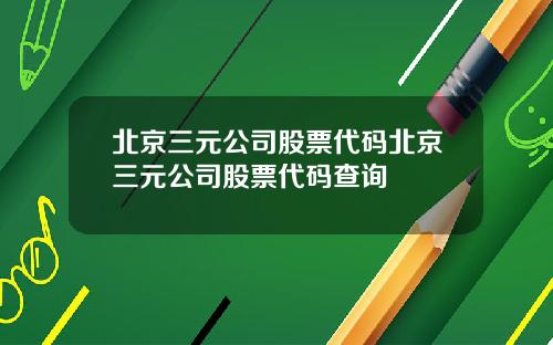 北京三元公司股票代码北京三元公司股票代码查询