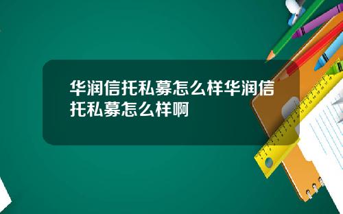 华润信托私募怎么样华润信托私募怎么样啊