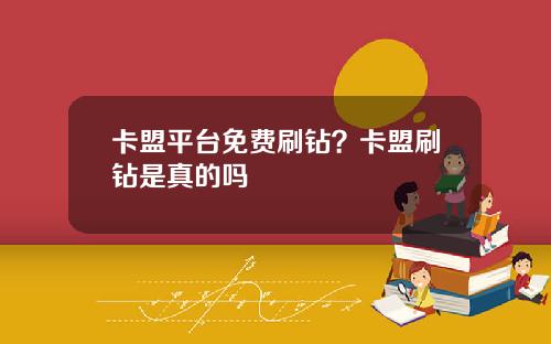 卡盟平台免费刷钻？卡盟刷钻是真的吗