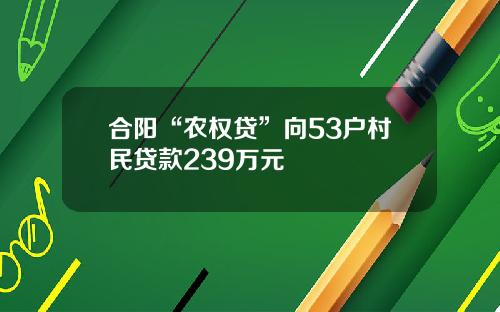 合阳“农权贷”向53户村民贷款239万元