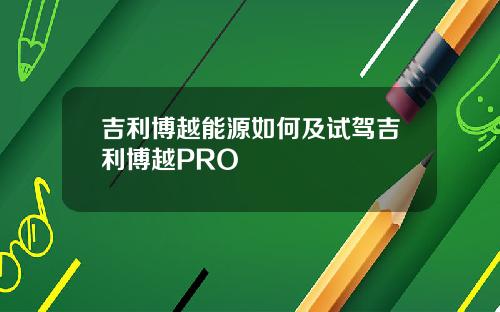 吉利博越能源如何及试驾吉利博越PRO