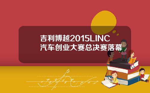 吉利博越2015LINC汽车创业大赛总决赛落幕