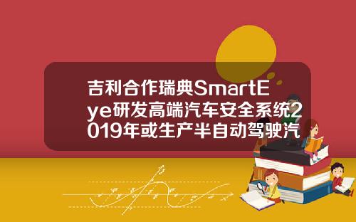 吉利合作瑞典SmartEye研发高端汽车安全系统2019年或生产半自动驾驶汽车