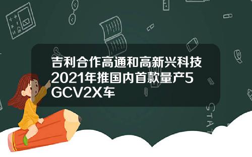 吉利合作高通和高新兴科技2021年推国内首款量产5GCV2X车