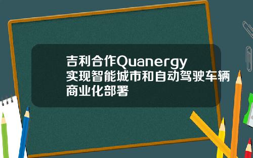吉利合作Quanergy实现智能城市和自动驾驶车辆商业化部署