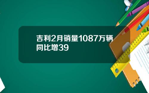 吉利2月销量1087万辆同比增39