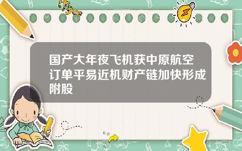国产大年夜飞机获中原航空订单平易近机财产链加快形成附股