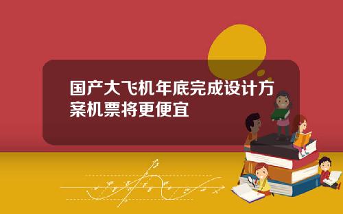 国产大飞机年底完成设计方案机票将更便宜