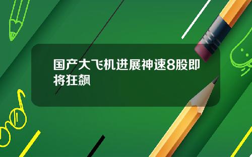 国产大飞机进展神速8股即将狂飙