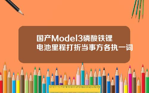 国产Model3磷酸铁锂电池里程打折当事方各执一词
