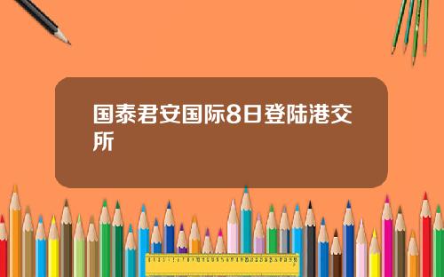 国泰君安国际8日登陆港交所