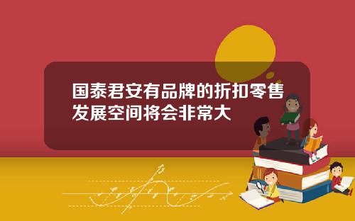 国泰君安有品牌的折扣零售发展空间将会非常大