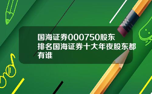 国海证券000750股东排名国海证券十大年夜股东都有谁