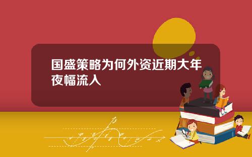 国盛策略为何外资近期大年夜幅流入