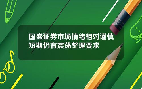 国盛证券市场情绪相对谨慎短期仍有震荡整理要求