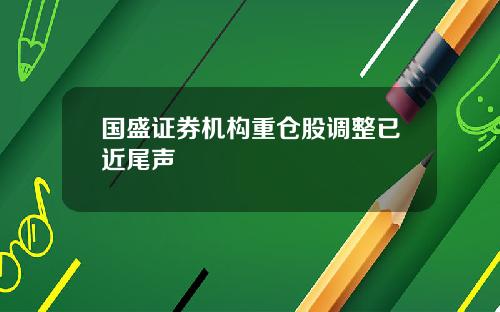 国盛证券机构重仓股调整已近尾声