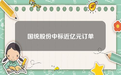 国统股份中标近亿元订单