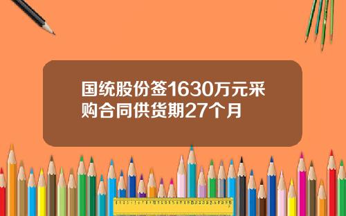 国统股份签1630万元采购合同供货期27个月