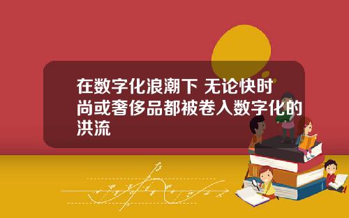 在数字化浪潮下 无论快时尚或奢侈品都被卷入数字化的洪流