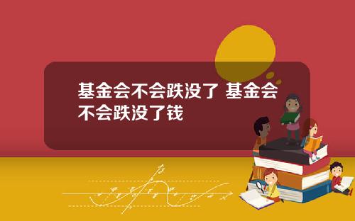 基金会不会跌没了 基金会不会跌没了钱