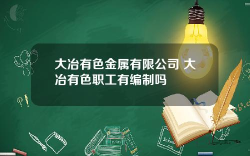 大冶有色金属有限公司 大冶有色职工有编制吗