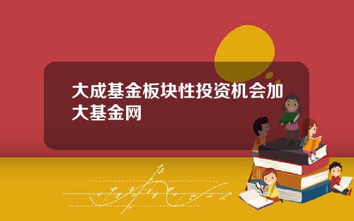 大成基金板块性投资机会加大基金网