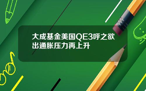 大成基金美国QE3呼之欲出通胀压力再上升