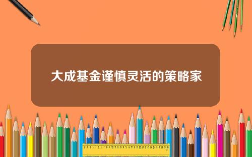 大成基金谨慎灵活的策略家
