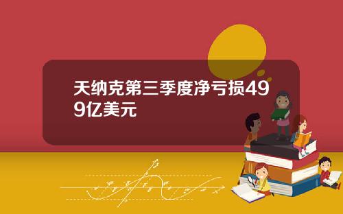 天纳克第三季度净亏损499亿美元