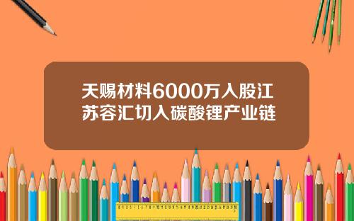 天赐材料6000万入股江苏容汇切入碳酸锂产业链