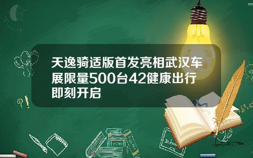 天逸骑适版首发亮相武汉车展限量500台42健康出行即刻开启