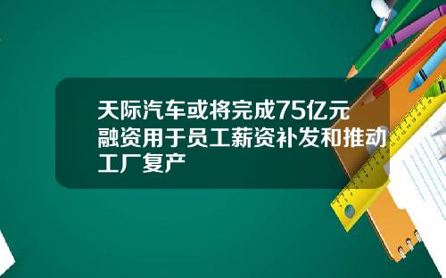 天际汽车或将完成75亿元融资用于员工薪资补发和推动工厂复产