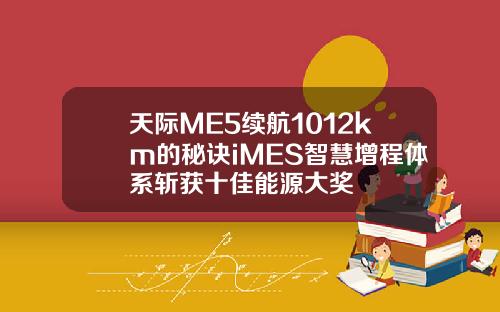 天际ME5续航1012km的秘诀iMES智慧增程体系斩获十佳能源大奖