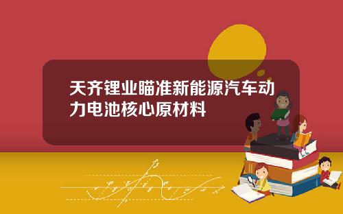 天齐锂业瞄准新能源汽车动力电池核心原材料