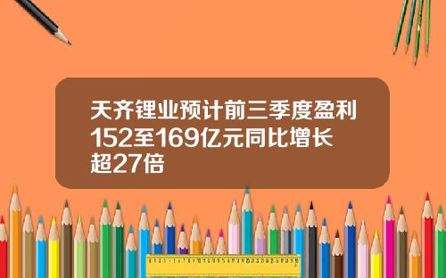 天齐锂业预计前三季度盈利152至169亿元同比增长超27倍