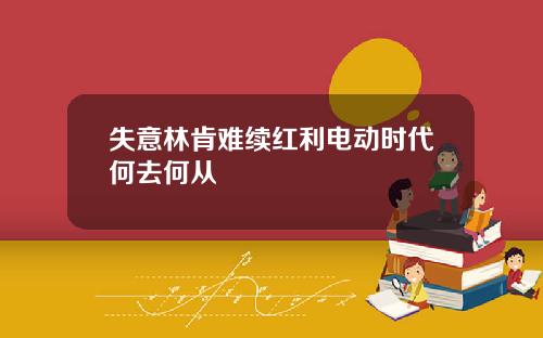 失意林肯难续红利电动时代何去何从