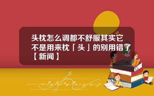 头枕怎么调都不舒服其实它不是用来枕「头」的别用错了【新闻】