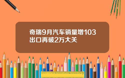 奇瑞9月汽车销量增103出口再破2万大关