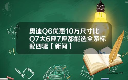 奥迪Q6优惠10万尺寸比Q7大6座7座都能选全系标配四驱【新闻】