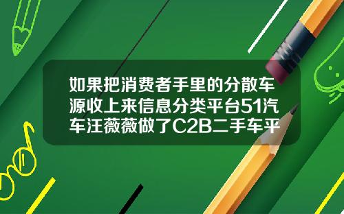 如果把消费者手里的分散车源收上来信息分类平台51汽车汪薇薇做了C2B二手车平台天天拍车【新闻】