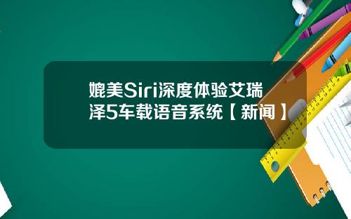 媲美Siri深度体验艾瑞泽5车载语音系统【新闻】