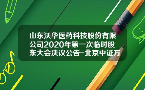 山东沃华医药科技股份有限公司2020年第一次临时股东大会决议公告-北京中证万融生物科技有限公司