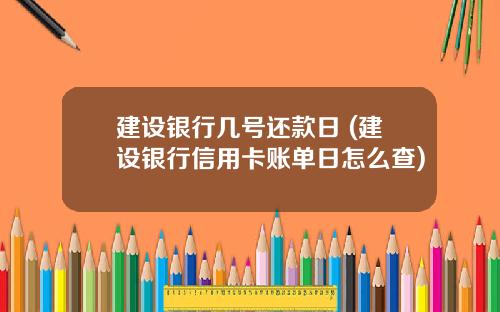 建设银行几号还款日 (建设银行信用卡账单日怎么查)