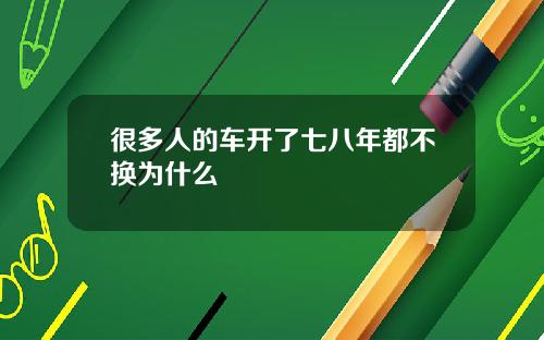 很多人的车开了七八年都不换为什么