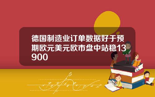 德国制造业订单数据好于预期欧元美元欧市盘中站稳13900