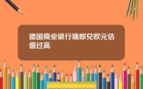 德国商业银行瑞郎兑欧元估值过高