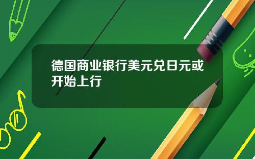 德国商业银行美元兑日元或开始上行