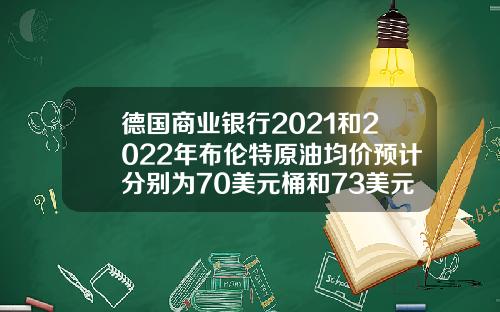 德国商业银行2021和2022年布伦特原油均价预计分别为70美元桶和73美元桶
