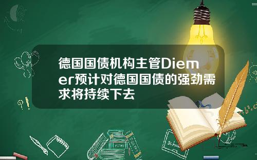 德国国债机构主管Diemer预计对德国国债的强劲需求将持续下去