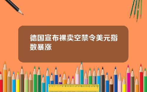 德国宣布裸卖空禁令美元指数暴涨